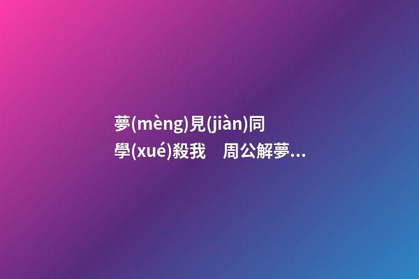 夢(mèng)見(jiàn)同學(xué)殺我　周公解夢(mèng)之夢(mèng)到同學(xué)殺我